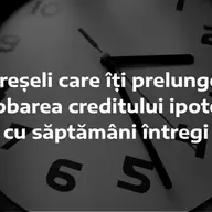 7 greșeli care îți prelungesc aprobarea creditului ipotecar cu săptămâni întregi